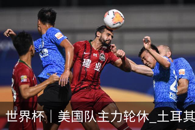世界杯｜美国队主力轮休 土耳其誓为荣誉而战