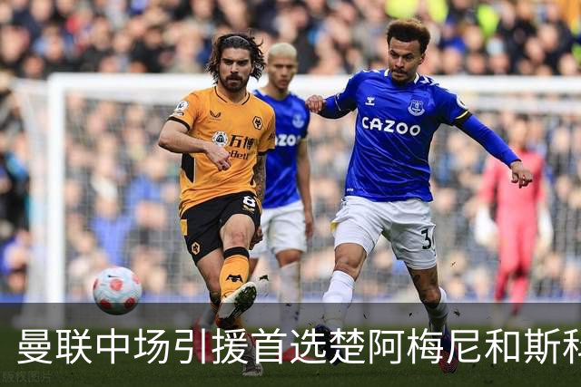 曼联中场引援首选楚阿梅尼和斯科特 与热刺抢荷兰边锋