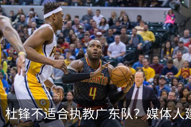 杜锋不适合执教广东队？媒体人建议给杜锋减负，或者广东队换外教