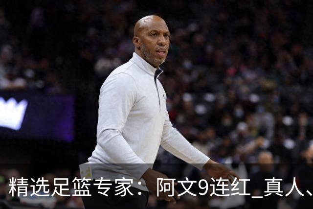 精选足篮专家：阿文9连红 真人、卢西奥、老伟8连红