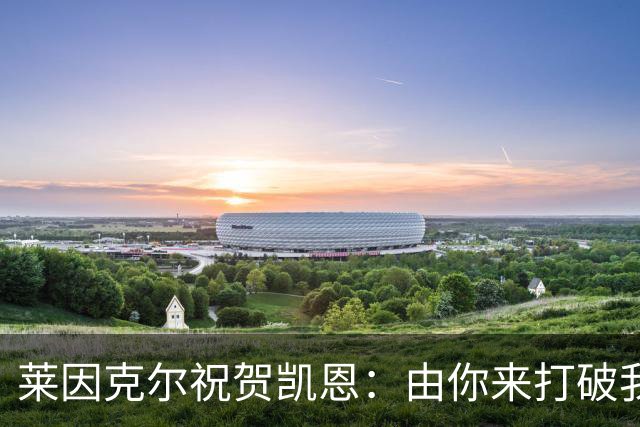 莱因克尔祝贺凯恩：由你来打破我的世界杯进球纪录，我很高兴